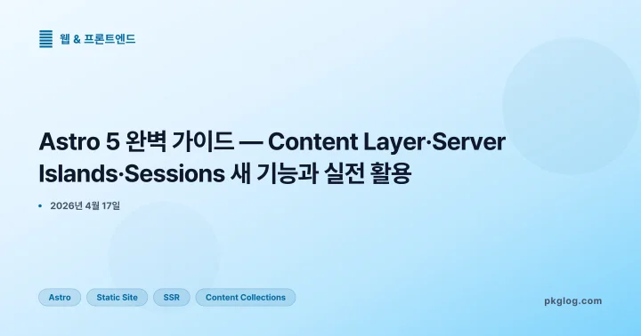 Astro 5 완벽 가이드 — Content Layer·Server Islands·Sessions 새 기능과 실전 활용