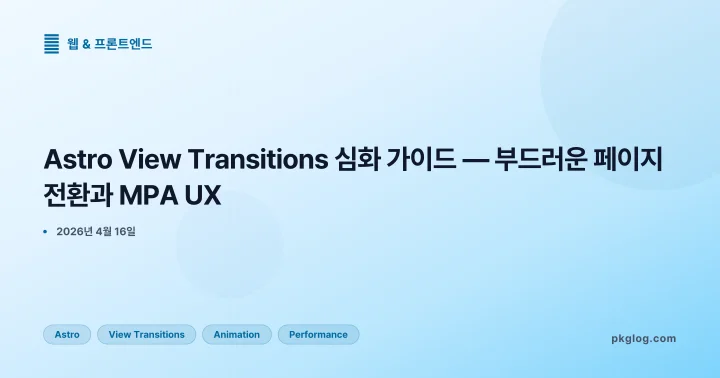 Astro View Transitions 심화 가이드 — 부드러운 페이지 전환과 MPA UX