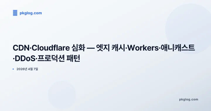 CDN·Cloudflare 심화 — 엣지 캐시·Workers·애니캐스트·DDoS·프로덕션 패턴
