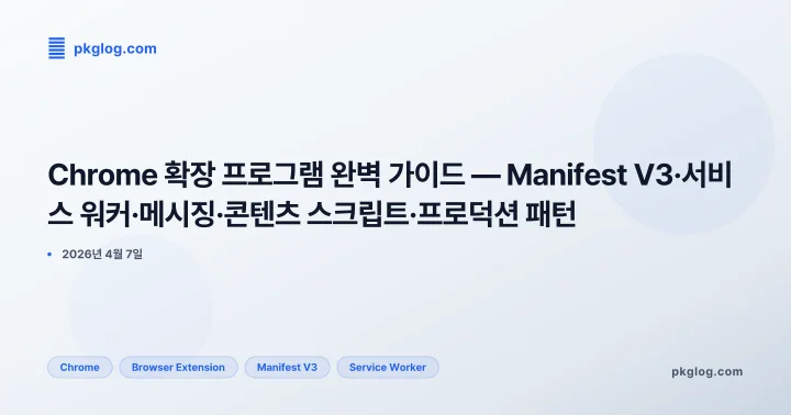 Chrome 확장 프로그램 완벽 가이드 — Manifest V3·서비스 워커·메시징·콘텐츠 스크립트·프로덕션 패턴