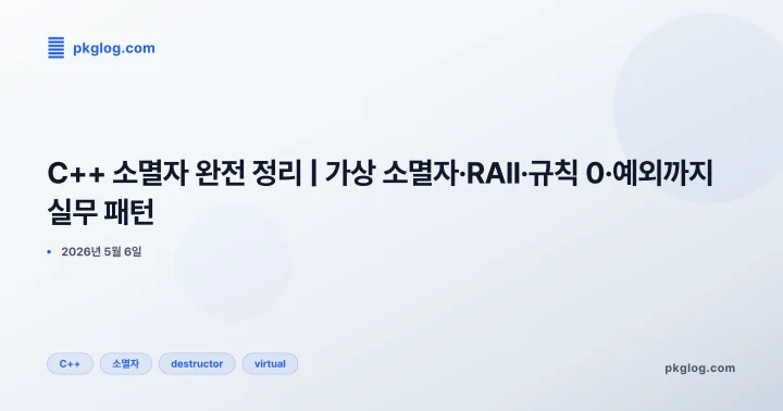 C++ 소멸자 완전 정리 | 가상 소멸자·RAII·규칙 0·예외까지 실무 패턴
