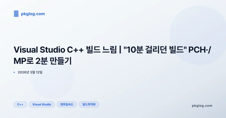 Visual Studio C++ 빌드 느림 | "10분 걸리던 빌드" PCH·/MP로 2분 만들기