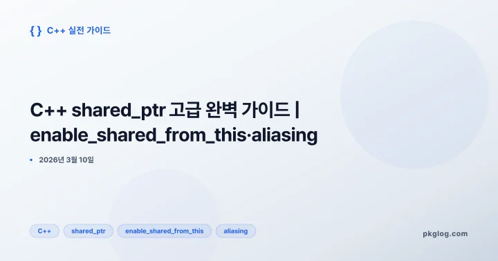 C++ shared_ptr 고급 완벽 가이드 | enable_shared_from_this·aliasing