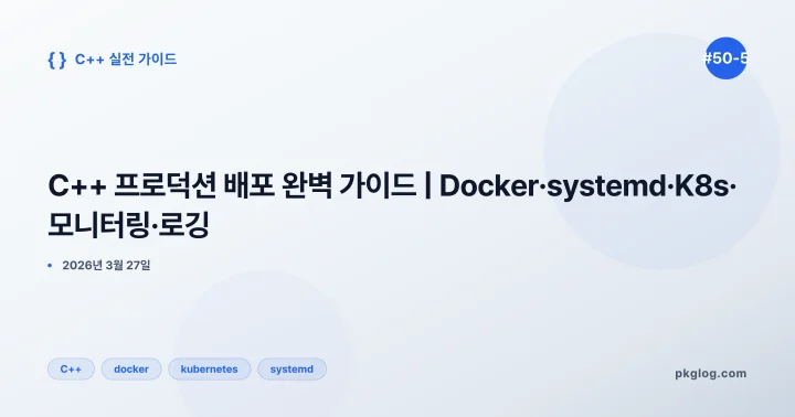 C++ 프로덕션 배포 완벽 가이드 | Docker·systemd·K8s·모니터링·로깅 [#50-5]