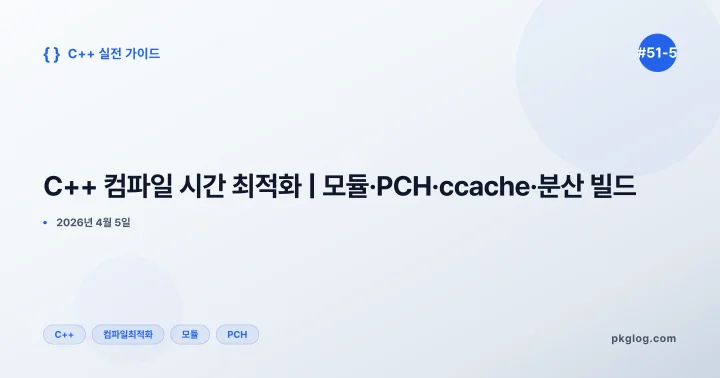 C++ 컴파일 시간 최적화 | 모듈·PCH·ccache·분산 빌드 [#51-5]