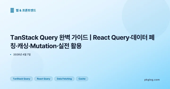 TanStack Query 완벽 가이드 | React Query·데이터 페칭·캐싱·Mutation·실전 활용