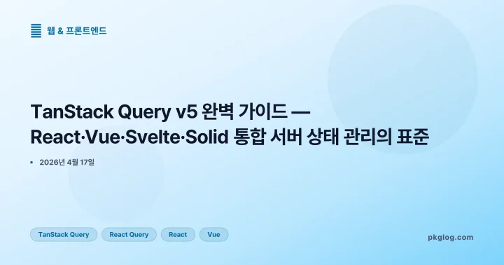 TanStack Query v5 완벽 가이드 — React·Vue·Svelte·Solid 통합 서버 상태 관리의 표준