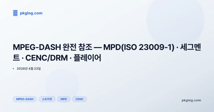 [2026] MPEG-DASH 완전 참조 — MPD(ISO 23009-1) · 세그멘트 · CENC/DRM · 플레이어